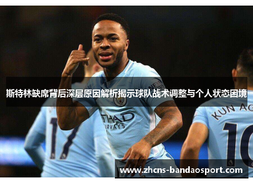 斯特林缺席背后深层原因解析揭示球队战术调整与个人状态困境