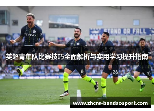 英超青年队比赛技巧全面解析与实用学习提升指南
