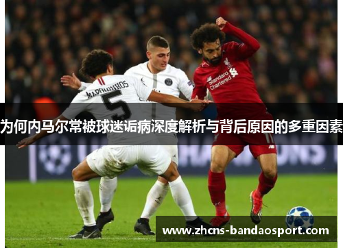 为何内马尔常被球迷诟病深度解析与背后原因的多重因素