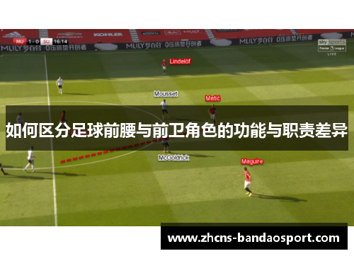 如何区分足球前腰与前卫角色的功能与职责差异