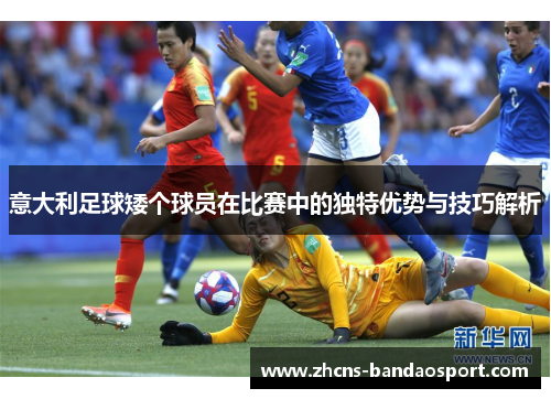 意大利足球矮个球员在比赛中的独特优势与技巧解析