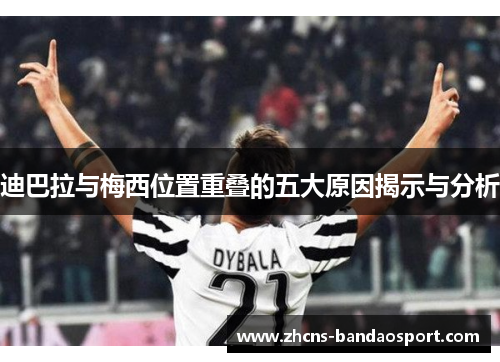 迪巴拉与梅西位置重叠的五大原因揭示与分析 迪巴拉与梅西位置重叠的五大原因揭示与分析