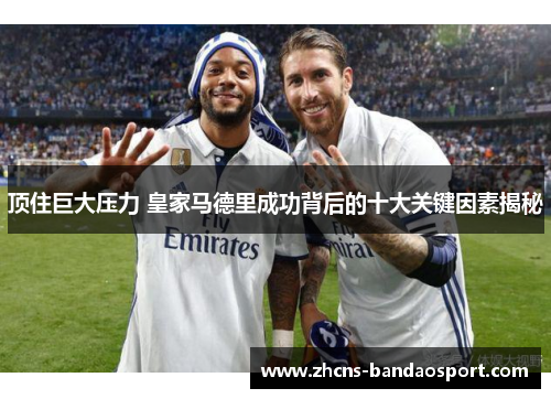 顶住巨大压力 皇家马德里成功背后的十大关键因素揭秘