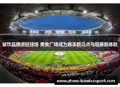 餐饮品牌进驻球场 美食广场成为赛事新亮点与观赛新体验