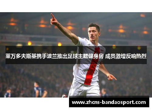 莱万多夫斯基携手波兰推出足球主题健身房 成员激增反响热烈