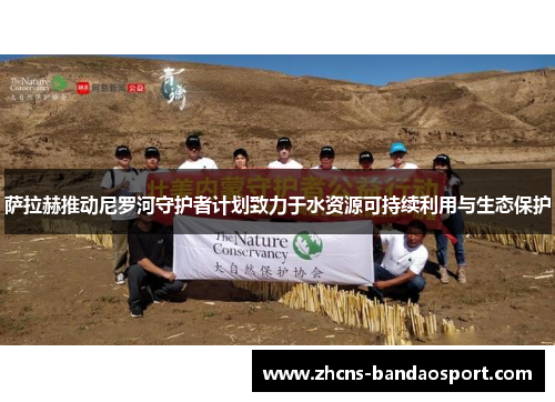 萨拉赫推动尼罗河守护者计划致力于水资源可持续利用与生态保护