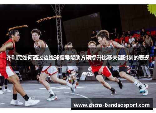 许利民如何通过边线球指导帮助方硕提升比赛关键时刻的表现