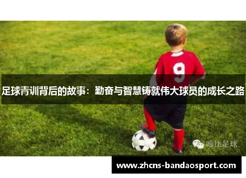 足球青训背后的故事：勤奋与智慧铸就伟大球员的成长之路