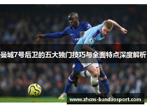 曼城7号后卫的五大独门技巧与全面特点深度解析