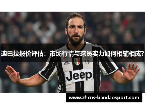 迪巴拉报价评估：市场行情与球员实力如何相辅相成？