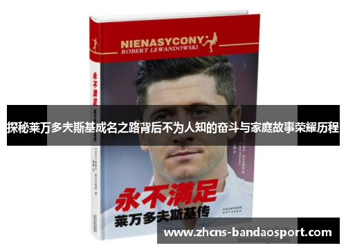 探秘莱万多夫斯基成名之路背后不为人知的奋斗与家庭故事荣耀历程