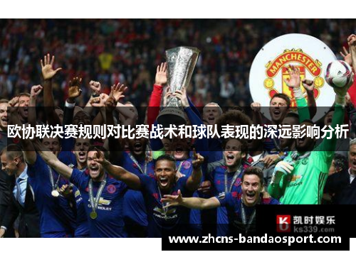 欧协联决赛规则对比赛战术和球队表现的深远影响分析