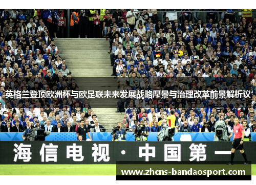 英格兰登顶欧洲杯与欧足联未来发展战略愿景与治理改革前景解析议