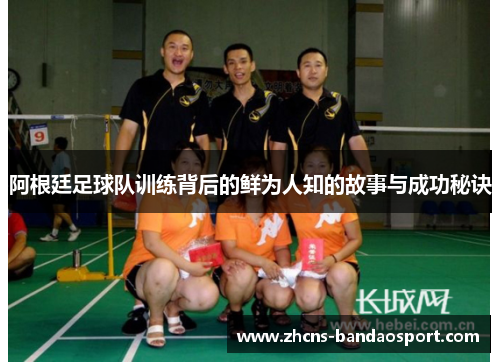 阿根廷足球队训练背后的鲜为人知的故事与成功秘诀