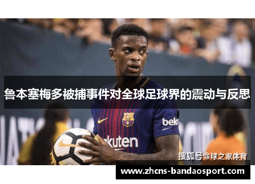 鲁本塞梅多被捕事件对全球足球界的震动与反思