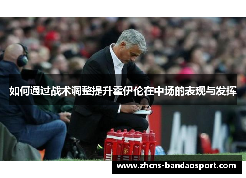 如何通过战术调整提升霍伊伦在中场的表现与发挥