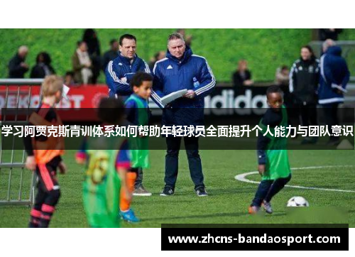 学习阿贾克斯青训体系如何帮助年轻球员全面提升个人能力与团队意识