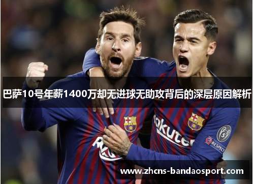 巴萨10号年薪1400万却无进球无助攻背后的深层原因解析
