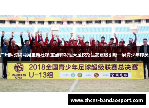 广州队时隔两月更新社媒 重点转发恒大足校招生简章吸引新一届青少年球员